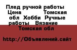 Плед ручной работы › Цена ­ 4 000 - Томская обл. Хобби. Ручные работы » Вязание   . Томская обл.